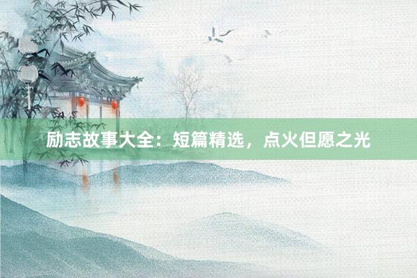 励志故事大全：短篇精选，点火但愿之光